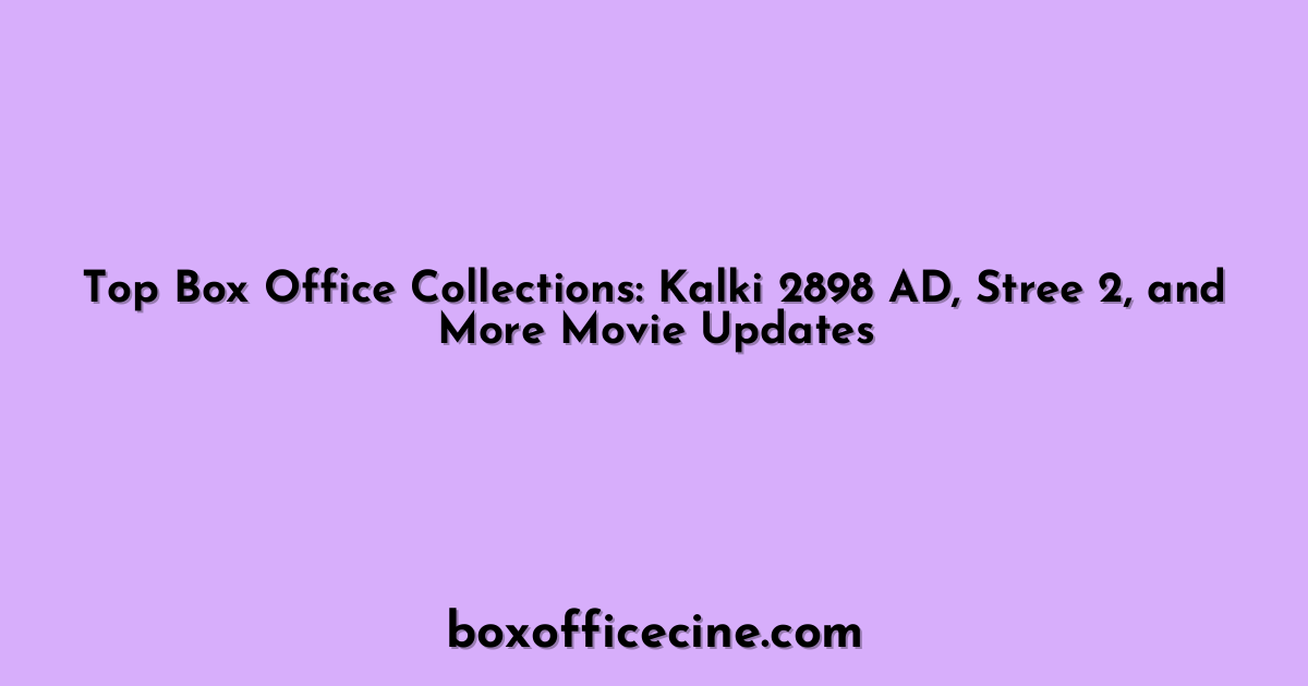 Top Box Office Collections: Kalki 2898 AD, Stree 2, and More Movie Updates