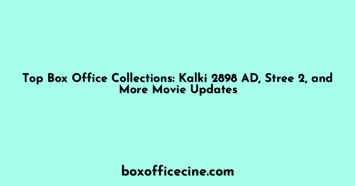 Top Box Office Collections: Kalki 2898 AD, Stree 2, and More Movie Updates