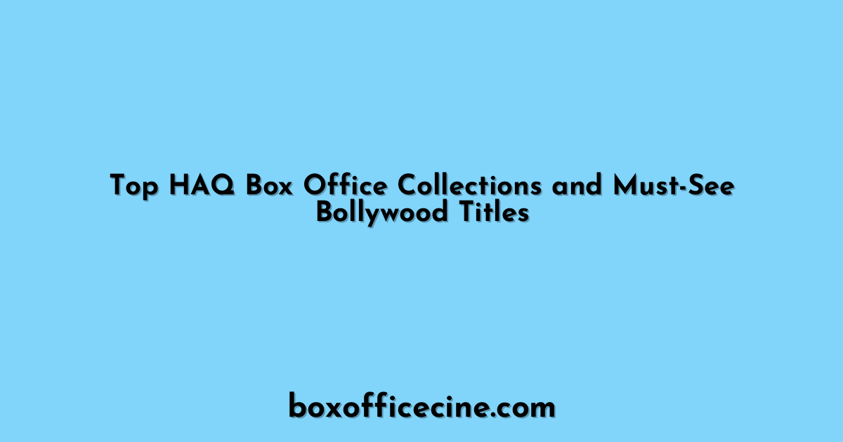 Top HAQ Box Office Collections and Must-See Bollywood Titles