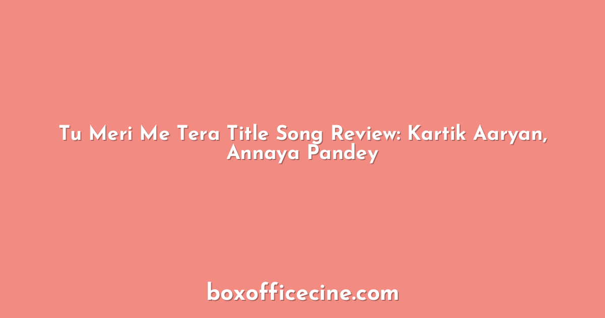 Tu Meri Me Tera Title Song Review: Kartik Aaryan, Annaya Pandey
