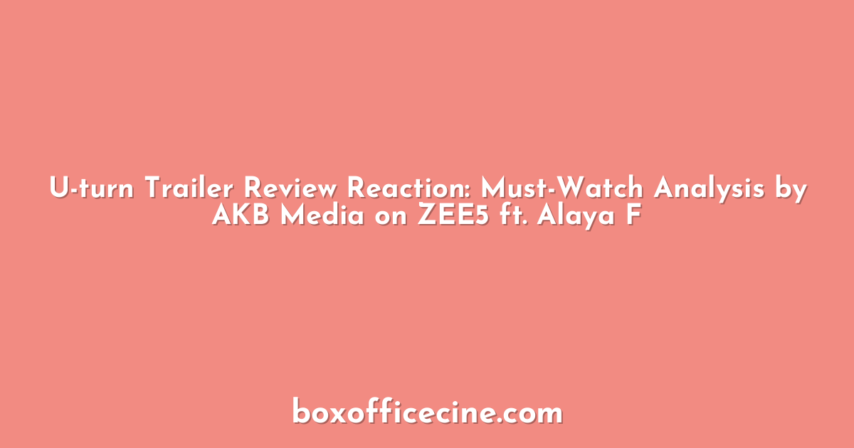 U-turn Trailer Review Reaction: Must-Watch Analysis by AKB Media on ZEE5 ft. Alaya F