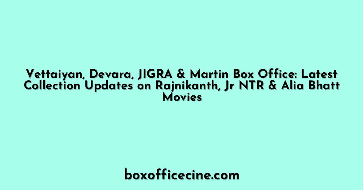 Vettaiyan, Devara, JIGRA & Martin Box Office: Latest Collection Updates on Rajnikanth, Jr NTR & Alia Bhatt Movies