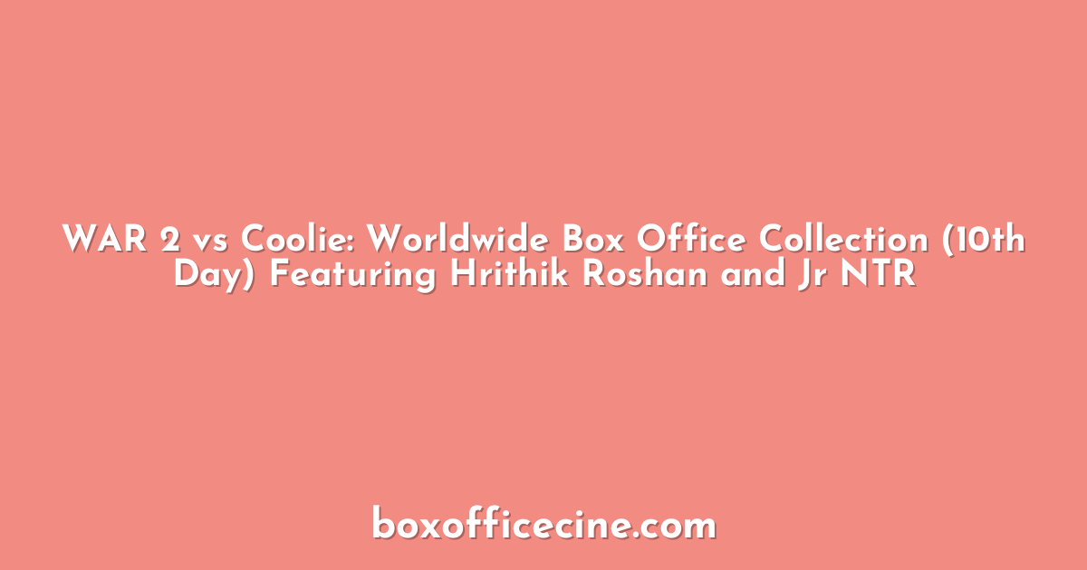 WAR 2 vs Coolie: Worldwide Box Office Collection (10th Day) Featuring Hrithik Roshan and Jr NTR